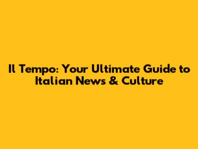 Il Tempo: Your Ultimate Guide to Italian News & Culture