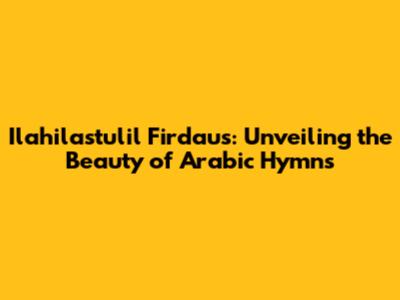 Ilahilastulil Firdaus: Unveiling the Beauty of Arabic Hymns