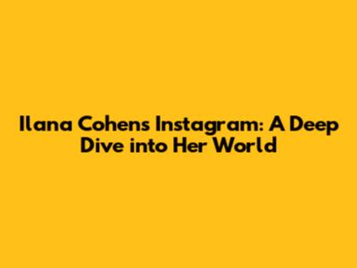 Ilana Cohen's Instagram: A Deep Dive into Her World