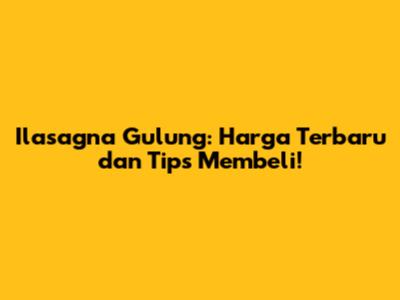 Ilasagna Gulung: Harga Terbaru dan Tips Membeli!