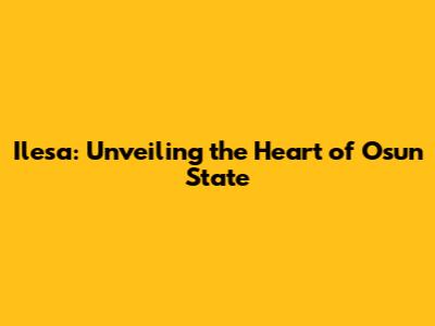Ilesa: Unveiling the Heart of Osun State