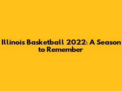 Illinois Basketball 2022: A Season to Remember