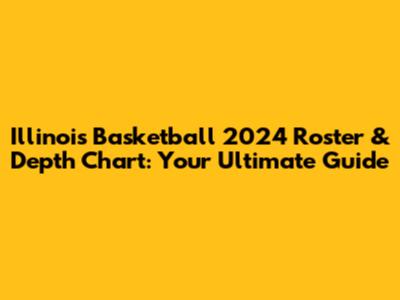 Illinois Basketball 2024 Roster & Depth Chart: Your Ultimate Guide
