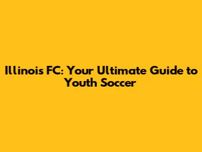 Illinois FC: Your Ultimate Guide to Youth Soccer