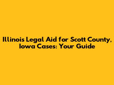Illinois Legal Aid for Scott County, Iowa Cases: Your Guide