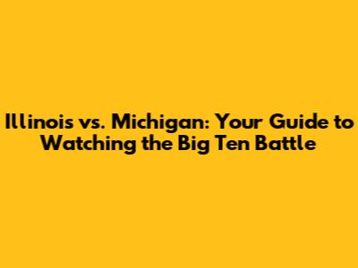 Illinois vs. Michigan: Your Guide to Watching the Big Ten Battle
