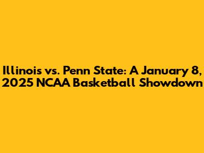 Illinois vs. Penn State: A January 8, 2025 NCAA Basketball Showdown
