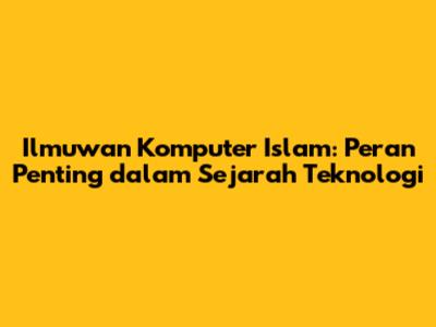 Ilmuwan Komputer Islam: Peran Penting dalam Sejarah Teknologi