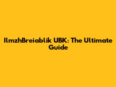 IlmzhBreiablik UBK: The Ultimate Guide