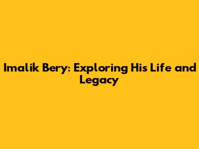 Imalik Bery: Exploring His Life and Legacy