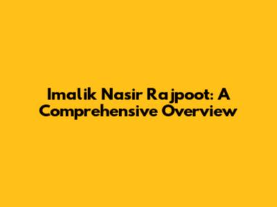 Imalik Nasir Rajpoot: A Comprehensive Overview