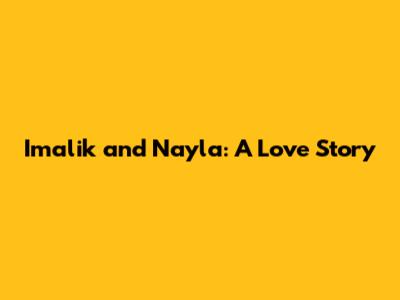Imalik and Nayla: A Love Story