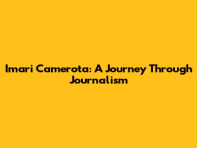 Imari Camerota: A Journey Through Journalism