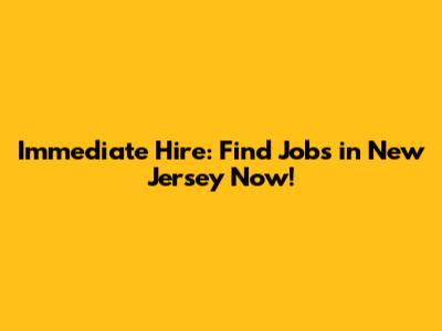 Immediate Hire: Find Jobs in New Jersey Now!