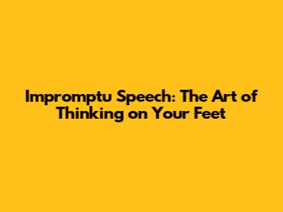 Impromptu Speech: The Art of Thinking on Your Feet