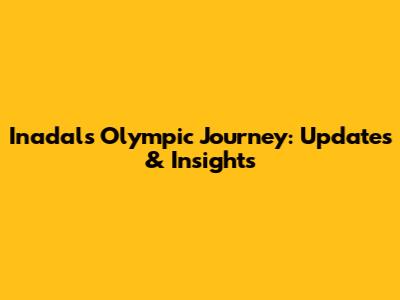 Inadal's Olympic Journey: Updates & Insights