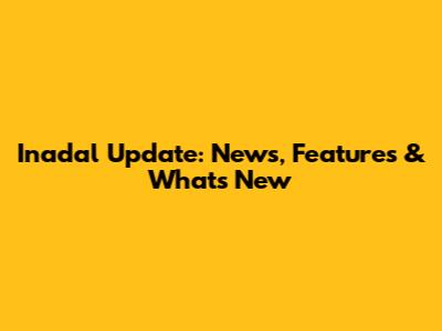 Inadal Update: News, Features & What's New
