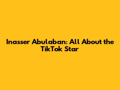 Inasser Abulaban: All About the TikTok Star