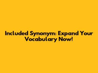 Included Synonym: Expand Your Vocabulary Now!