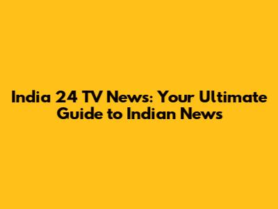 India 24 TV News: Your Ultimate Guide to Indian News