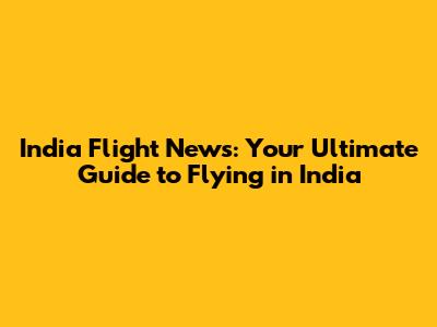 India Flight News: Your Ultimate Guide to Flying in India