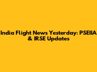 India Flight News Yesterday: PSEIIA & IRSE Updates