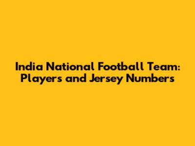 India National Football Team: Players and Jersey Numbers