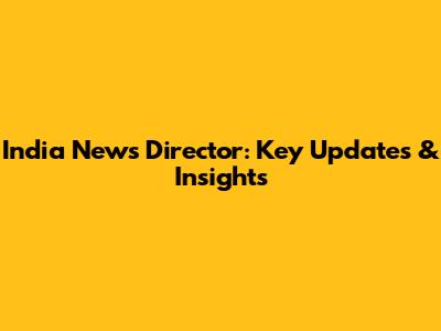 India News Director: Key Updates & Insights