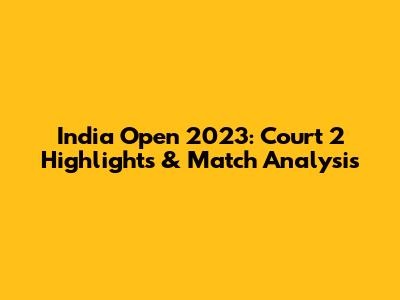 India Open 2023: Court 2 Highlights & Match Analysis