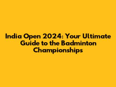India Open 2024: Your Ultimate Guide to the Badminton Championships