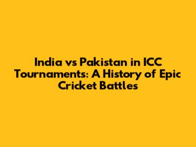 India vs Pakistan in ICC Tournaments: A History of Epic Cricket Battles