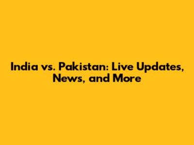 India vs. Pakistan: Live Updates, News, and More
