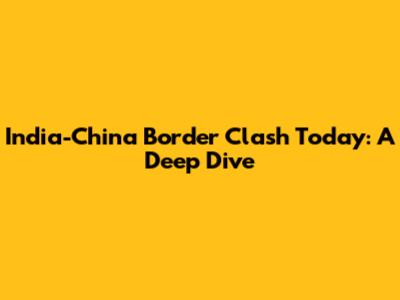 India-China Border Clash Today: A Deep Dive