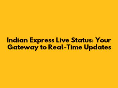 Indian Express Live Status: Your Gateway to Real-Time Updates