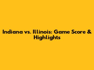 Indiana vs. Illinois: Game Score & Highlights