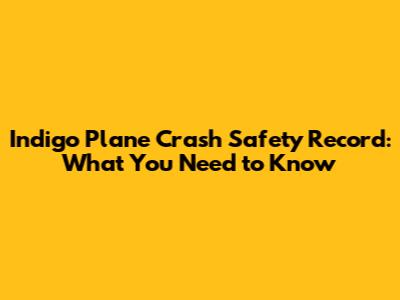 Indigo Plane Crash Safety Record: What You Need to Know