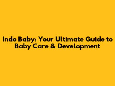 Indo Baby: Your Ultimate Guide to Baby Care & Development