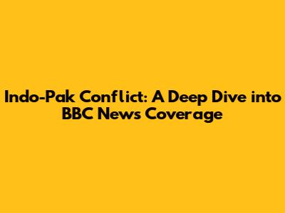 Indo-Pak Conflict: A Deep Dive into BBC News Coverage
