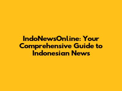IndoNewsOnline: Your Comprehensive Guide to Indonesian News