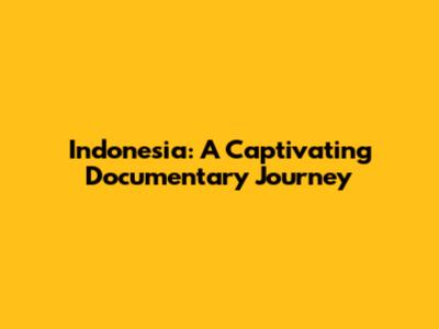 Indonesia: A Captivating Documentary Journey
