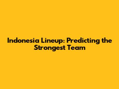 Indonesia Lineup: Predicting the Strongest Team