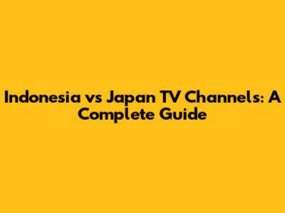 Indonesia vs Japan TV Channels: A Complete Guide