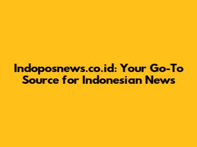 Indoposnews.co.id: Your Go-To Source for Indonesian News