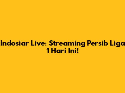 Indosiar Live: Streaming Persib Liga 1 Hari Ini!
