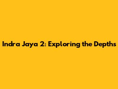 Indra Jaya 2: Exploring the Depths