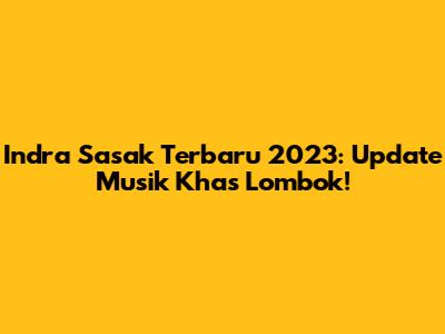 Indra Sasak Terbaru 2023: Update Musik Khas Lombok!