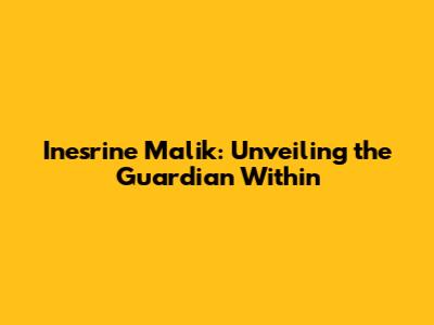 Inesrine Malik: Unveiling the Guardian Within