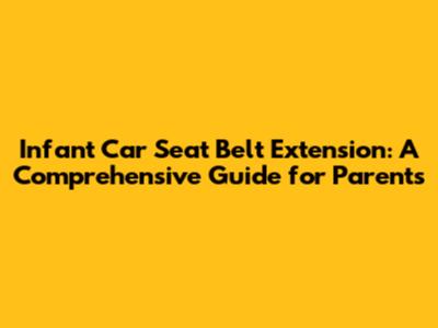 Infant Car Seat Belt Extension: A Comprehensive Guide for Parents