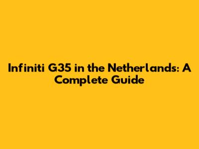 Infiniti G35 in the Netherlands: A Complete Guide