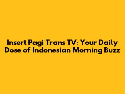 Insert Pagi Trans TV: Your Daily Dose of Indonesian Morning Buzz
